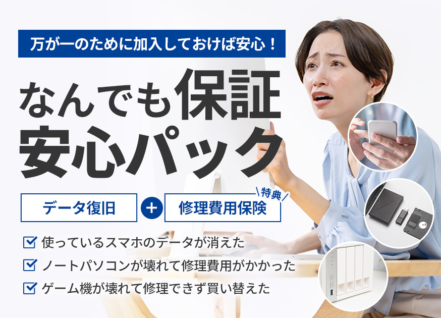 【万が一のために加入しておけば安心！】なんでも保証安心パック　データ復旧＋【特典】修理費用保険　●使っているスマホのデータが消えた●ノートパソコンが壊れて修理費用がかかった●ゲーム機が壊れて修理できず買い替えた